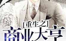 重生之实业大亨,从实业大亨到商业传奇的传奇人生